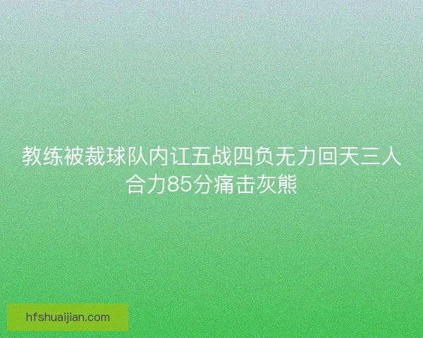 教练被裁球队内讧五战四负无力回天三人合力85分痛击灰熊